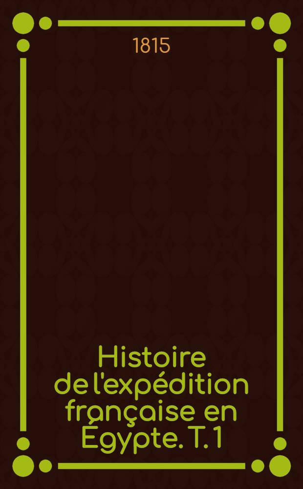 Histoire de l'exp&eacute;dition fran&ccedil;aise en &Eacute;gypte. T. 1