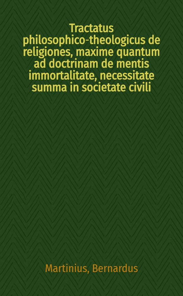 Tractatus philosophico-theologicus de religiones, maxime quantum ad doctrinam de mentis immortalitate, necessitate summa in societate civili