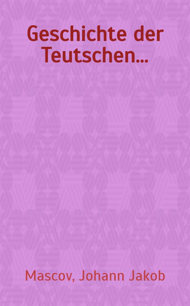Geschichte der Teutschen ...