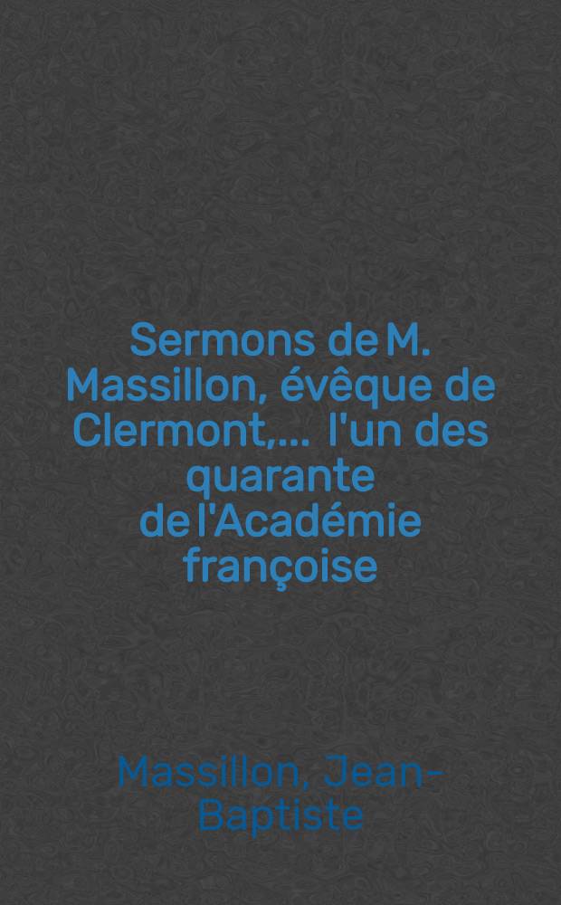 Sermons de M. Massillon, &eacute;v&ecirc;que de Clermont, ... l'un des quarante de l'Acad&eacute;mie fran&ccedil;oise