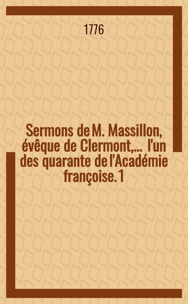 Sermons de M. Massillon, &eacute;v&ecirc;que de Clermont, ... l'un des quarante de l'Acad&eacute;mie fran&ccedil;oise. [1] : Petit car&ecirc;me
