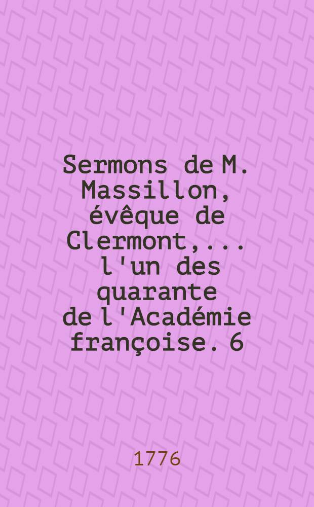 Sermons de M. Massillon, évêque de Clermont, ... l'un des quarante de l'Académie françoise. [6] : Carême