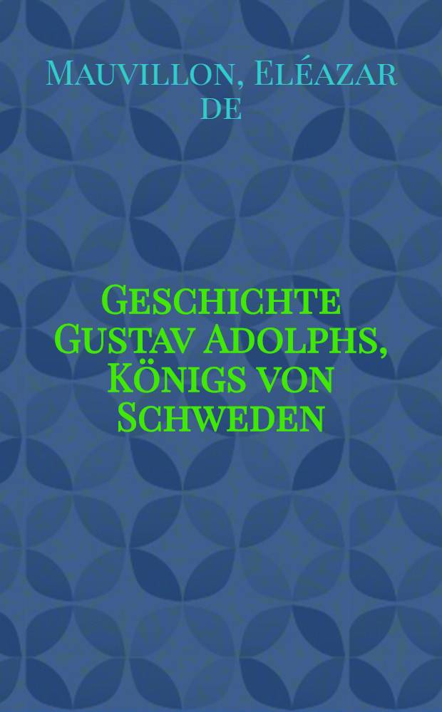 Geschichte Gustav Adolphs, Königs von Schweden : Aus den Arkenholzischen Handschriften und den vornehmsten Geschichtschreibern
