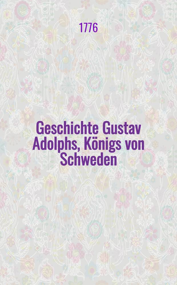 Geschichte Gustav Adolphs, Königs von Schweden : Aus den Arkenholzischen Handschriften und den vornehmsten Geschichtschreibern. Bd. 2, Abth. 1
