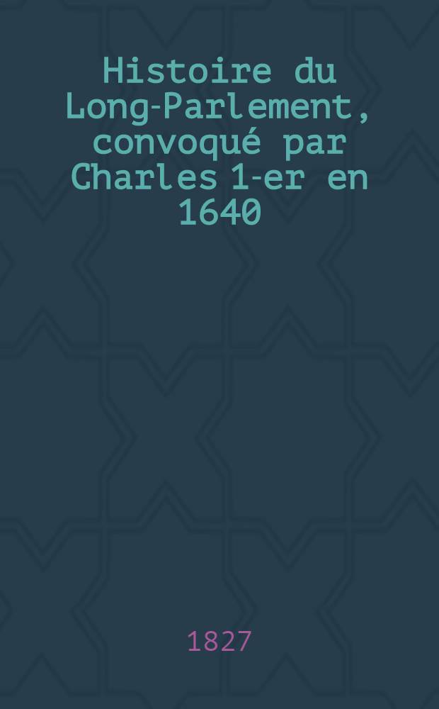 Histoire du Long-Parlement, convoqué par Charles 1-er en 1640