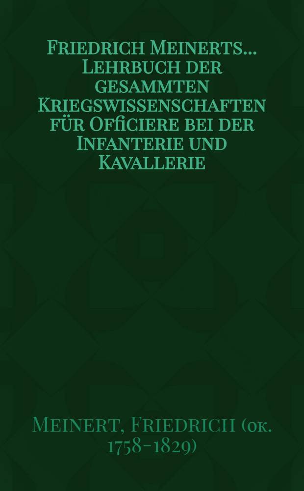 Friedrich Meinerts ... Lehrbuch der gesammten Kriegswissenschaften für Officiere bei der Infanterie und Kavallerie