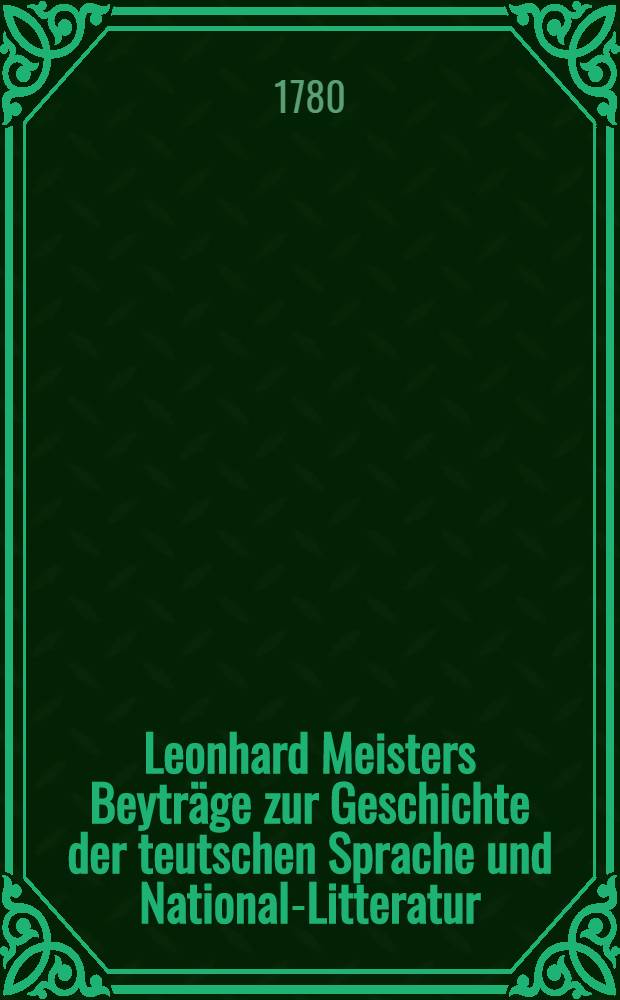 Leonhard Meisters Beyträge zur Geschichte der teutschen Sprache und National-Litteratur