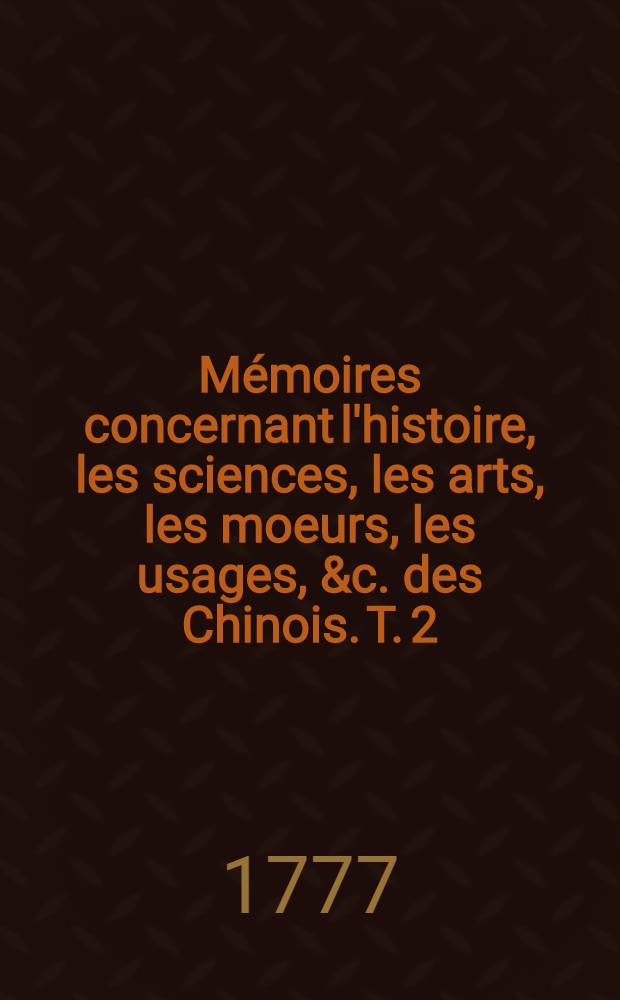 Mémoires concernant l'histoire, les sciences, les arts, les moeurs, les usages, &c. des Chinois. T. 2