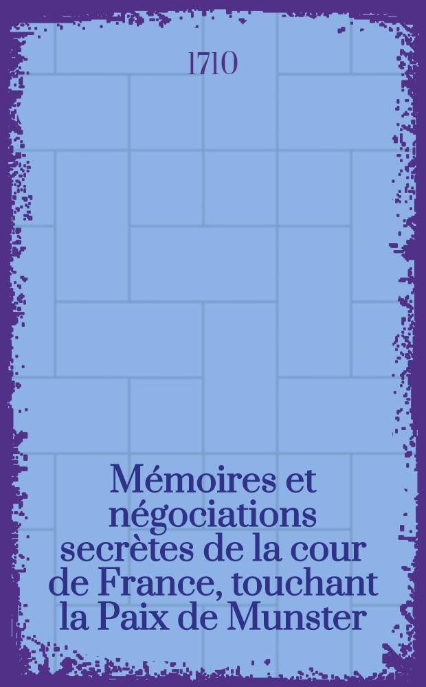 M&eacute;moires et n&eacute;gociations secr&egrave;tes de la cour de France, touchant la Paix de Munster : Contenant les lettres, r&eacute;ponses, m&eacute;moires & avis secrets envoiez de la part du roi, de S.E. le cardinal Mazarin & de Mr. le comte de Brienne, Secr&eacute;taire d'&Ecirc;tat, aux pl&eacute;nipotentiaires de France &agrave; Munster, afin de leur servir d'introduction pour la Paix g&eacute;n&eacute;rale : Avec les d&eacute;p&ecirc;ches & les r&eacute;ponses desdits pl&eacute;nipotentiaires