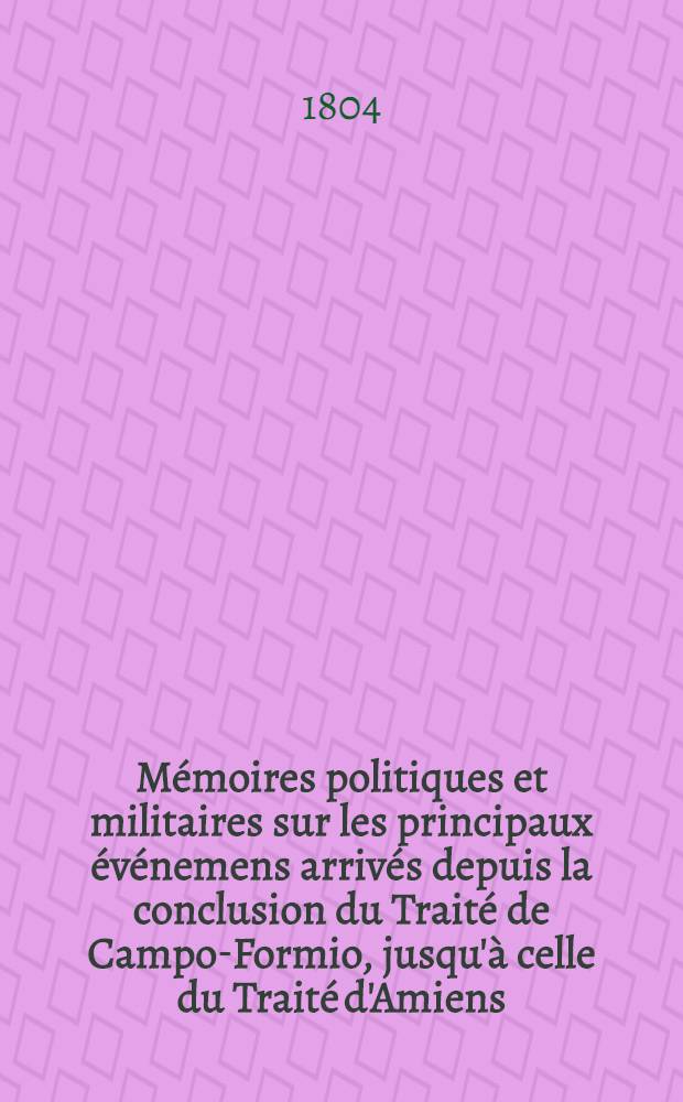 Mémoires politiques et militaires sur les principaux événemens arrivés depuis la conclusion du Traité de Campo-Formio, jusqu'à celle du Traité d'Amiens ... T. 2