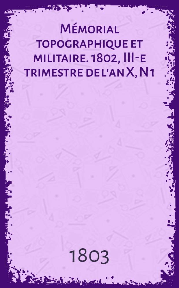 Mémorial topographique et militaire. [1802], III-e trimestre de l'an X, N 1 : Topographie