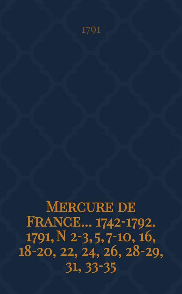Mercure de France ... 1742-1792. 1791, N 2-3, 5, 7-10, 16, 18-20, 22, 24, 26, 28-29, 31, 33-35