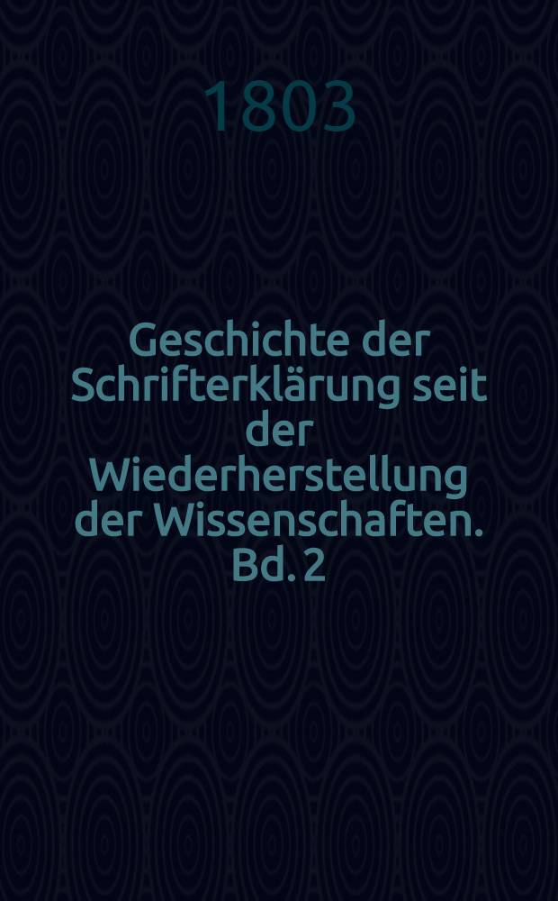 Geschichte der Schrifterklärung seit der Wiederherstellung der Wissenschaften. Bd. 2