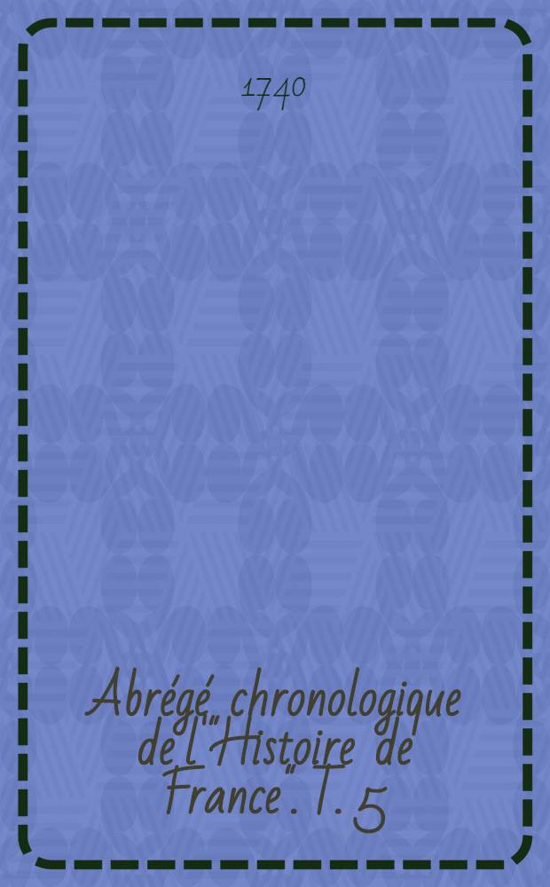 Abr&eacute;g&eacute; chronologique de l'"Histoire de France". T. 5 : Contenant la suite du r&egrave;gne de Philippe II. & l'histoire des rois & reines de France, depuis Louis VIII. jusqu'&agrave; la fin du r&egrave;gne de Jean I.