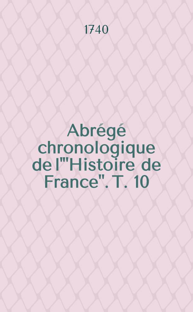 Abr&eacute;g&eacute; chronologique de l'"Histoire de France". T. 10 : Contenant la suite du r&egrave;gne de Henry IV.