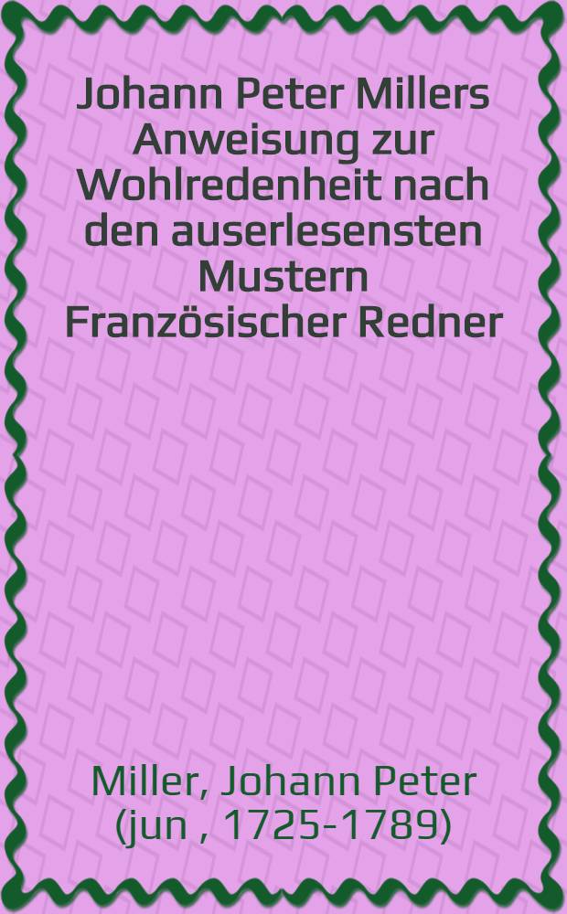 Johann Peter Millers Anweisung zur Wohlredenheit nach den auserlesensten Mustern Französischer Redner
