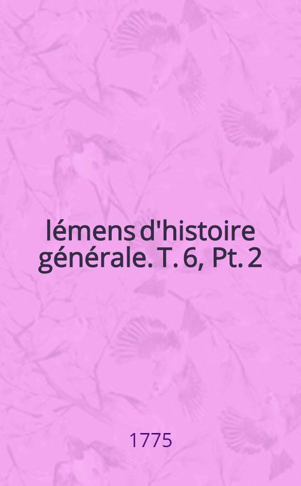 &Eacute;l&eacute;mens d'histoire g&eacute;n&eacute;rale. T. 6, Pt. 2 : Histoire moderne