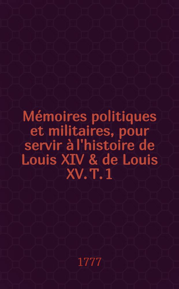 M&eacute;moires politiques et militaires, pour servir &agrave; l'histoire de Louis XIV & de Louis XV. T. 1