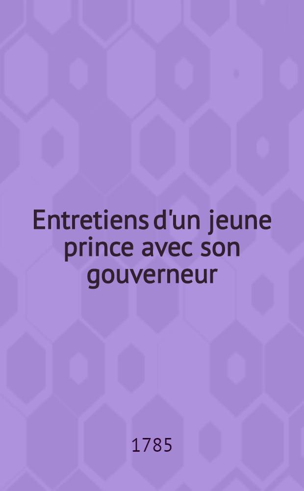 Entretiens d'un jeune prince avec son gouverneur : Ouvrage divisé en trois parties Institution naturelle, Institution sociale, Institution politique. T. 4