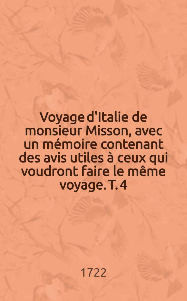Voyage d'Italie de monsieur Misson, avec un mémoire contenant des avis utiles à ceux qui voudront faire le même voyage. T. 4 : Remarques sur divers endroit de l'Italie, par mons-r Addison pour servir au voyage de mons-r Misson