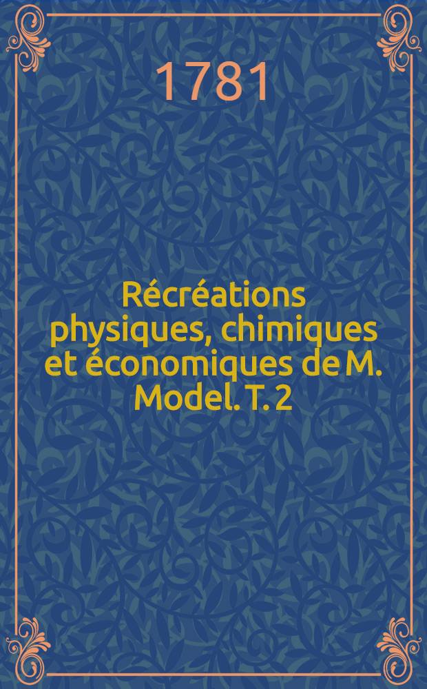 Récréations physiques, chimiques et économiques de M. Model. T. 2