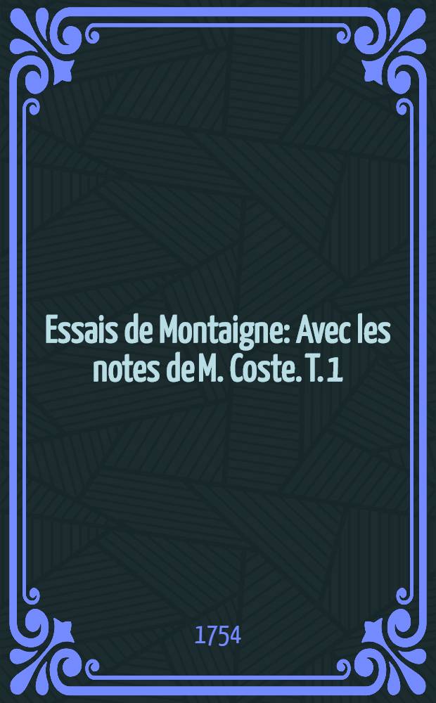 Essais de Montaigne : Avec les notes de M. Coste. T. 1