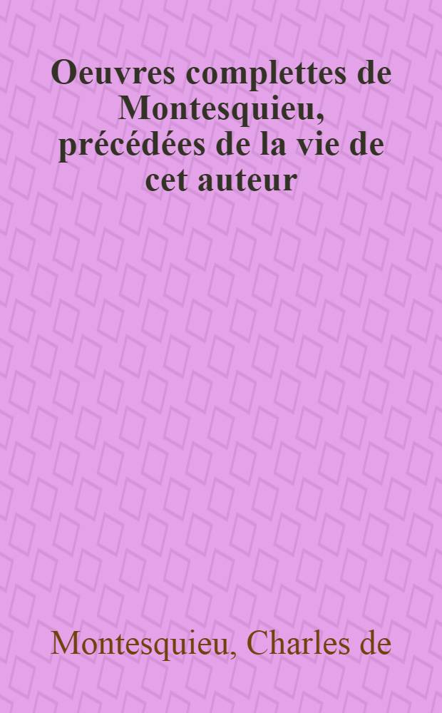 Oeuvres complettes de Montesquieu, précédées de la vie de cet auteur