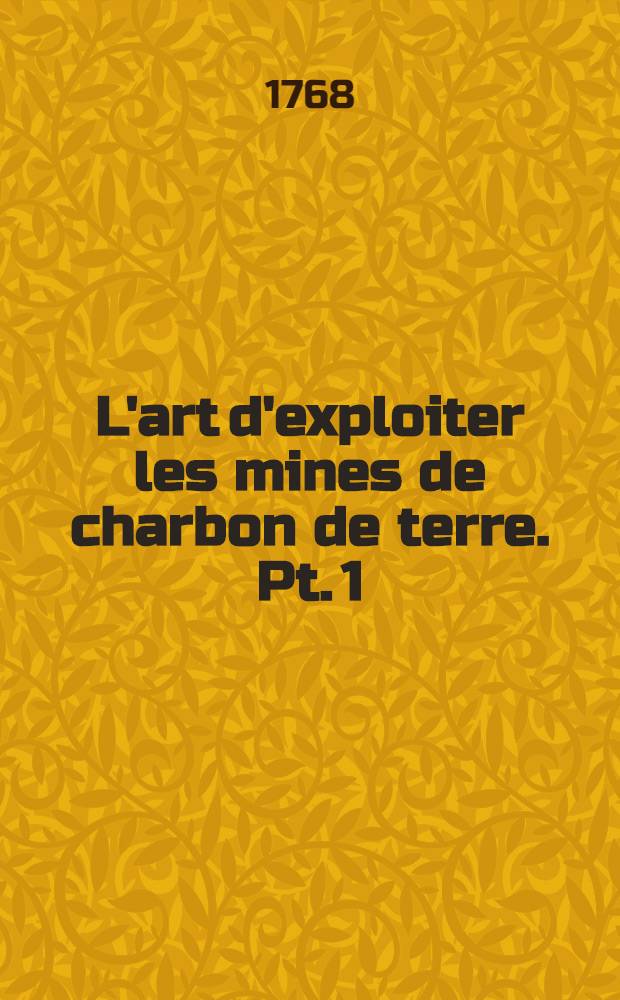 L'art d'exploiter les mines de charbon de terre. Pt. 1 : Du charbon de terre et de ses mines