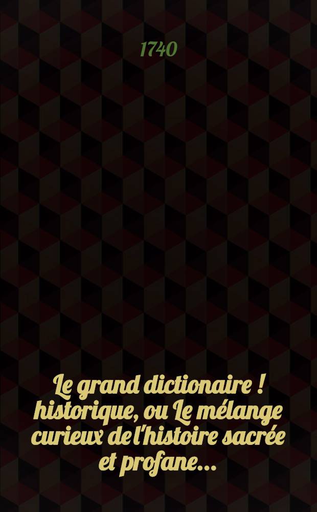 Le grand dictionaire [!] historique, ou Le m&eacute;lange curieux de l'histoire sacr&eacute;e et profane .. : Le tout enrichi de remarques & de recherches curieuses, pour l'&eacute;claircissement des difficultez de l'histoire, de la chronologie & de la g&eacute;ographie. T. 3 : Lettres Chei-E