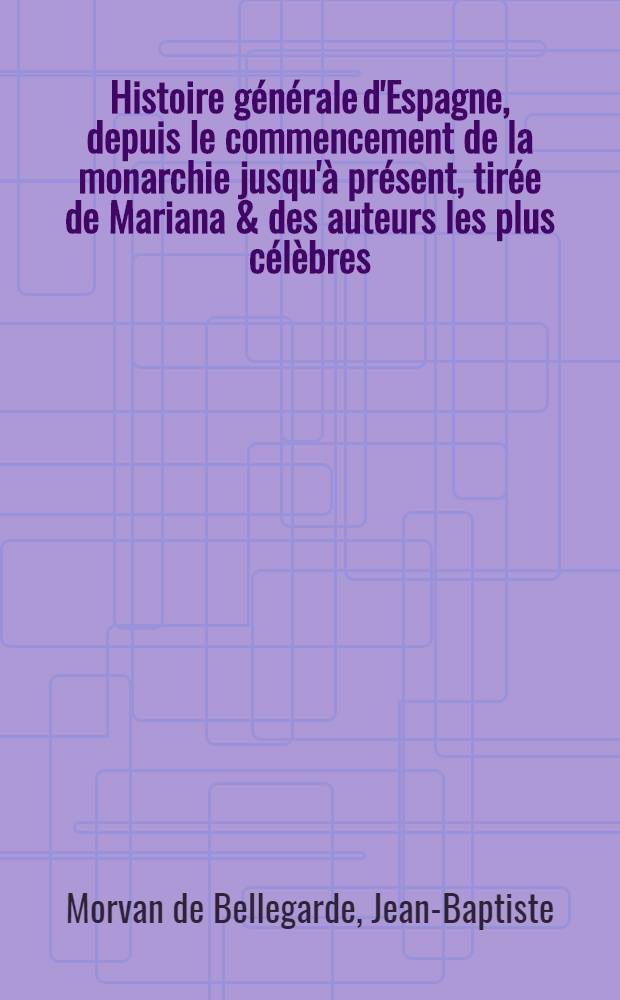 Histoire générale d'Espagne, depuis le commencement de la monarchie jusqu'à présent, tirée de Mariana & des auteurs les plus célèbres : Ouvrage enrichi d'un grand nombre de figures en taille-douce