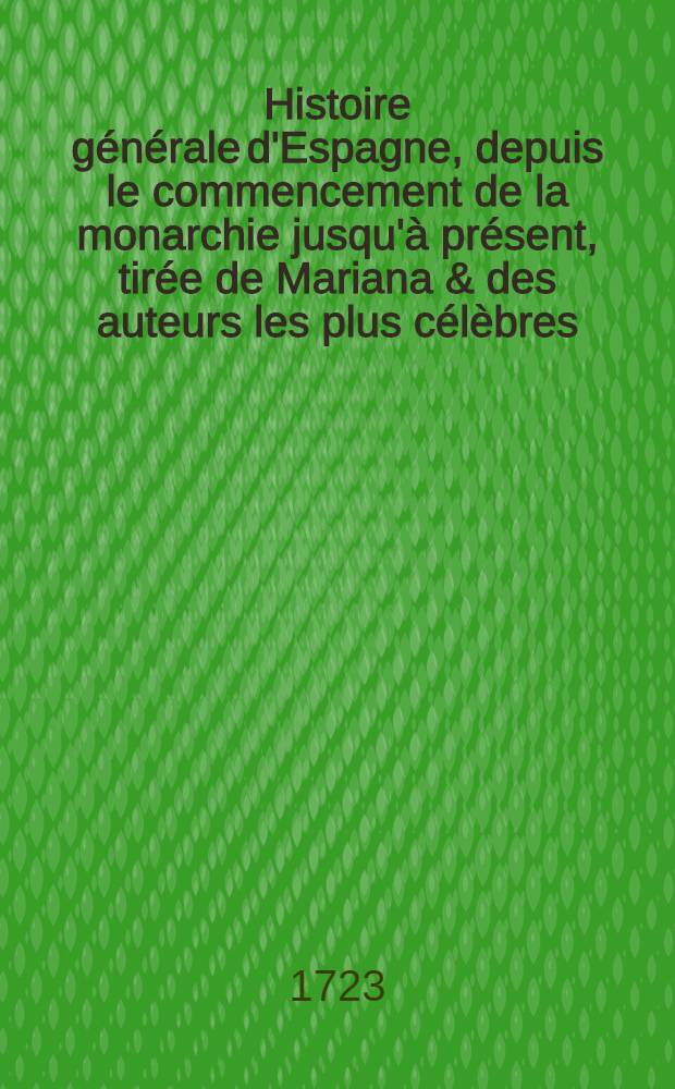 Histoire générale d'Espagne, depuis le commencement de la monarchie jusqu'à présent, tirée de Mariana & des auteurs les plus célèbres : Ouvrage enrichi d'un grand nombre de figures en taille-douce. T. 1 : Contenant son origine jusqu'au temps qu'elle a été subjuguée par les Romains, les Goths & les Maures