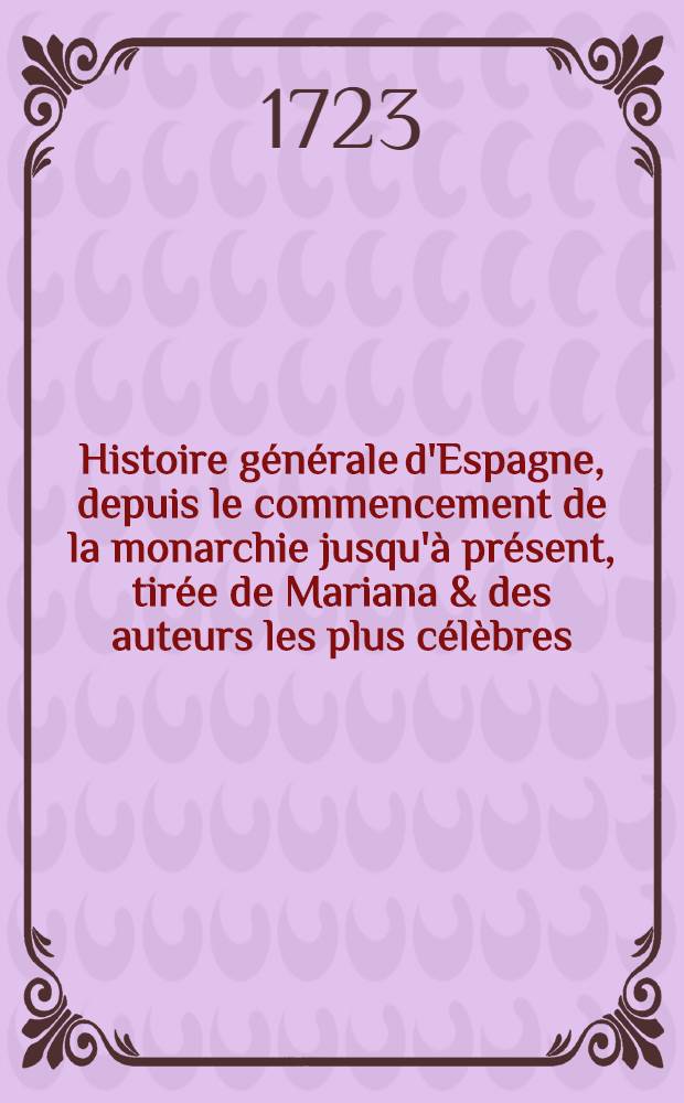 Histoire générale d'Espagne, depuis le commencement de la monarchie jusqu'à présent, tirée de Mariana & des auteurs les plus célèbres : Ouvrage enrichi d'un grand nombre de figures en taille-douce. T. 8 : Contenant les règnes de Philippe Troisième, de Philippe Quatrième & de Charles Second