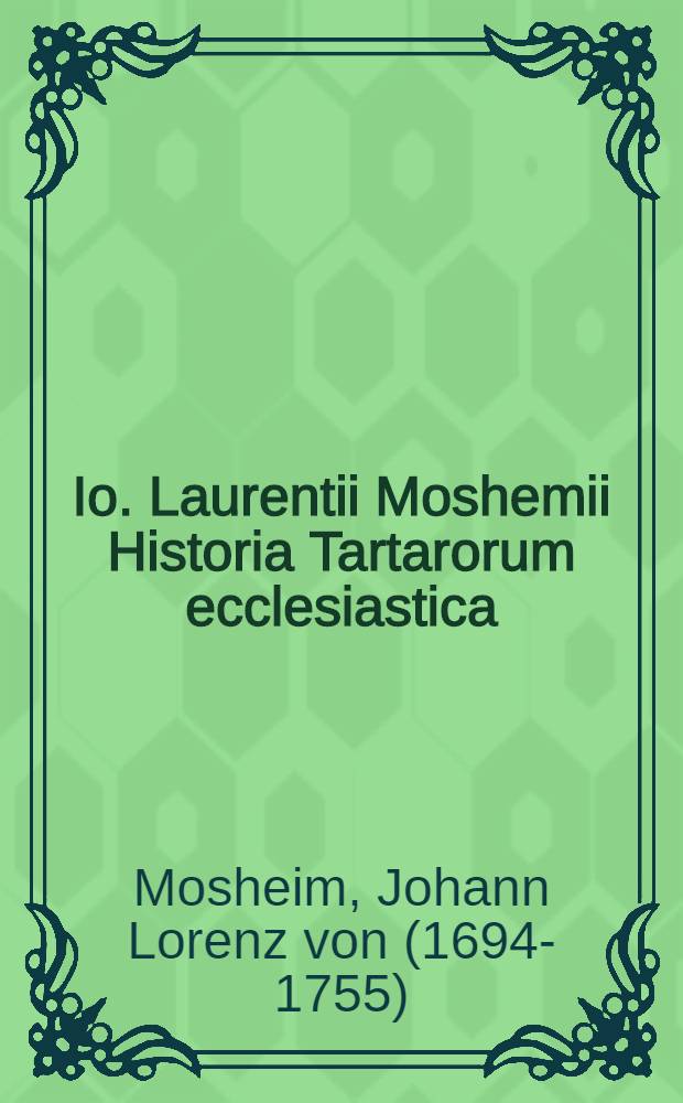 Io. Laurentii Moshemii Historia Tartarorum ecclesiastica : Adiecta est Tartariae Asiaticae secundum recentiores geographos in mappa delineatio