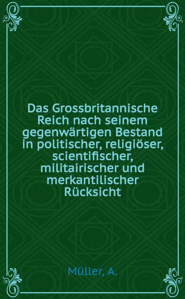 Das Grossbritannische Reich nach seinem gegenwärtigen Bestand in politischer, religiöser, scientifischer, militairischer und merkantilischer Rücksicht