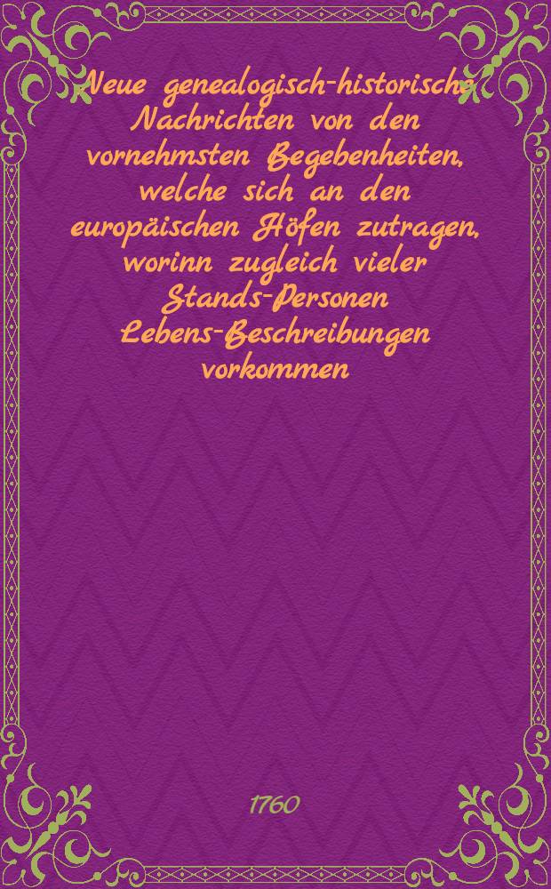 Neue genealogisch-historische Nachrichten von den vornehmsten Begebenheiten, welche sich an den europ&auml;ischen H&ouml;fen zutragen, worinn zugleich vieler Stands-Personen Lebens-Beschreibungen vorkommen. Bd. 11, Th. 121-132