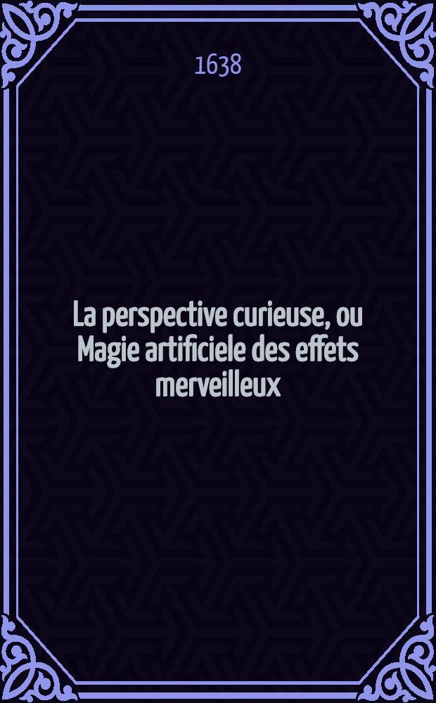 La perspective curieuse, ou Magie artificiele des effets merveilleux : De l'optique, par la vision directe : De la catoptrique, par la reflexion des miroirs plats, cylindriques & coniques : De la dioptrique, par la refraction des crystaux ... : Oeuvre tres-utile aux peintres, architectes, graveurs, sculpteurs & &agrave; tous autres qui se servent du dessein en leurs ouvrages