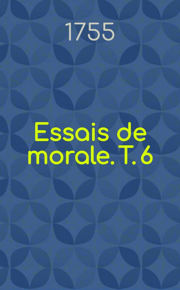 Essais de morale. T. 6 : Contenans divers trait&eacute;s sur plusieurs devoirs importans