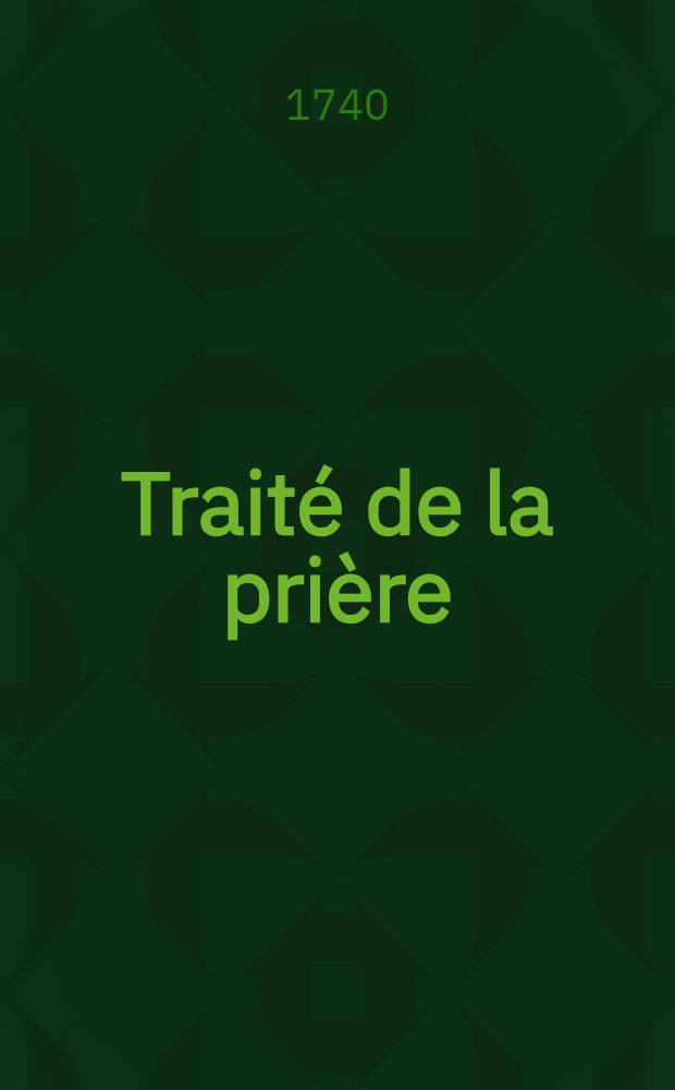 Trait&eacute; de la pri&egrave;re : Divis&eacute; en sept livres. T. 1, Pt. 1 : Qui contient les trois premiers livres