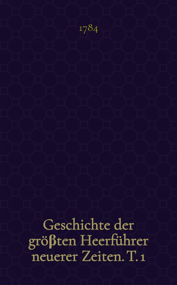 Geschichte der gröβten Heerführer neuerer Zeiten. T. 1