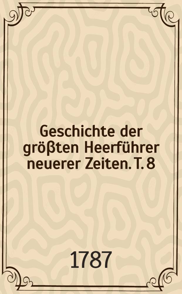 Geschichte der gr&ouml;&beta;ten Heerf&uuml;hrer neuerer Zeiten. T. 8