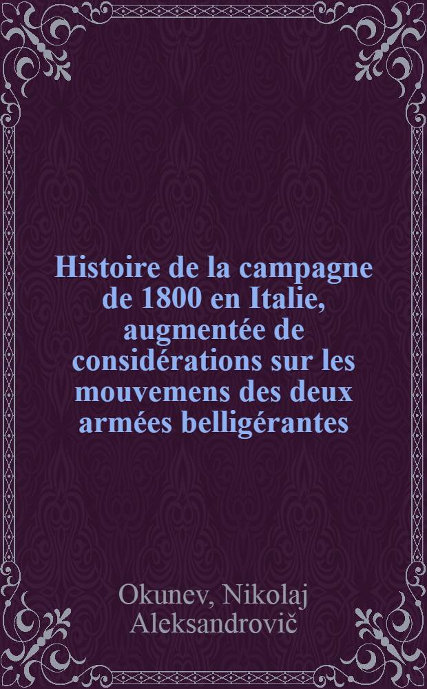 Histoire de la campagne de 1800 en Italie, augmentée de considérations sur les mouvemens des deux armées belligérantes