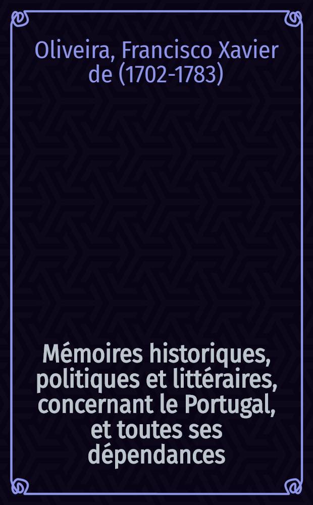Mémoires historiques, politiques et littéraires, concernant le Portugal, et toutes ses dépendances : Avec la Bibliothèque des écrivains et des historiens de ces États
