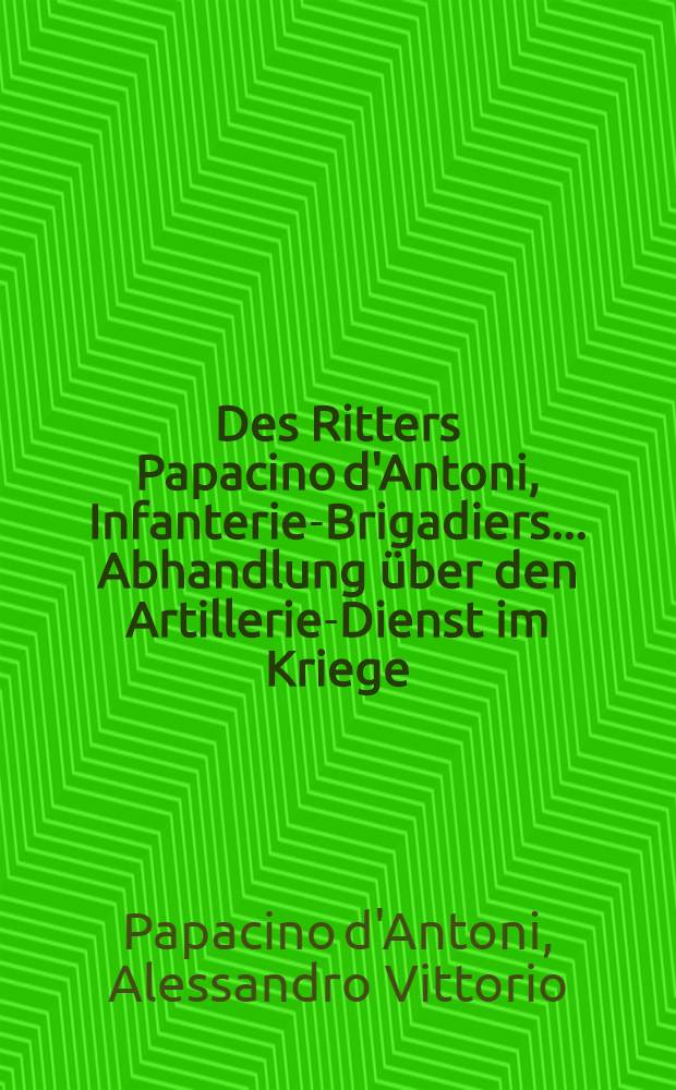 Des Ritters Papacino d'Antoni, Infanterie-Brigadiers ... Abhandlung über den Artillerie-Dienst im Kriege