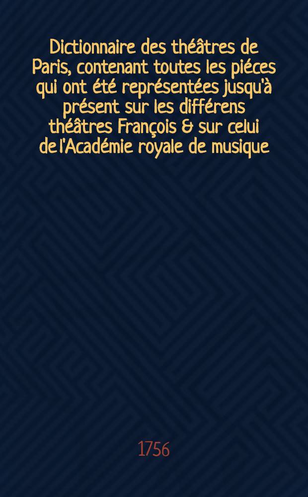 Dictionnaire des théâtres de Paris, contenant toutes les piéces qui ont été représentées jusqu'à présent sur les différens théâtres François & sur celui de l'Académie royale de musique .. : Des faits anecdotes sur les auteurs, qui ont travaillé pour ces théâtres & sur les principaux acteurs, actrices, danseurs, danseuses, compositeurs de ballets, dessinateurs, peintres de ces spectaeles & c. T. 3 : [G-N]