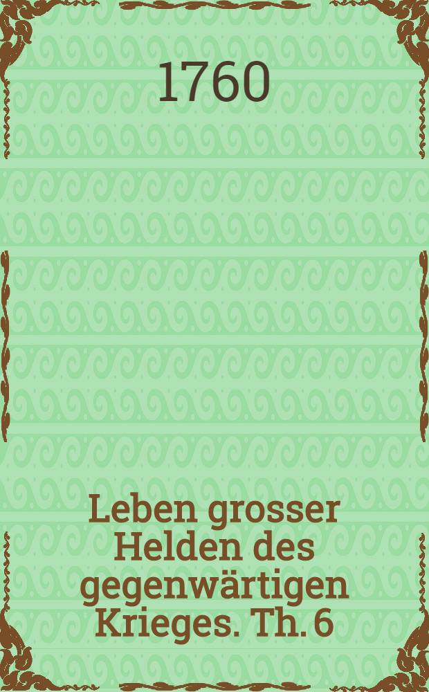 Leben grosser Helden des gegenwärtigen Krieges. Th. 6