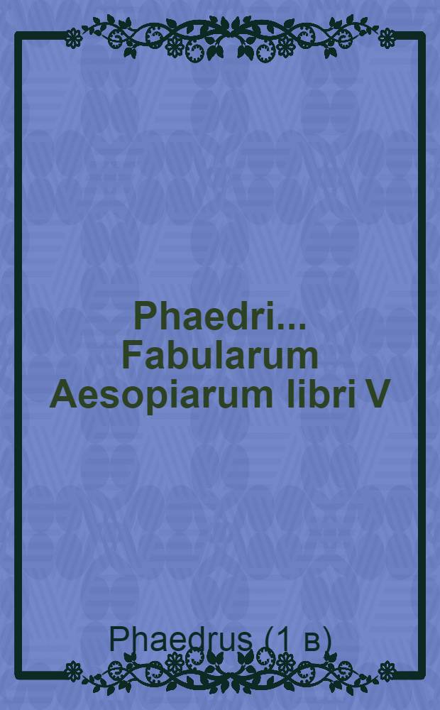 Phaedri ... Fabularum Aesopiarum libri V