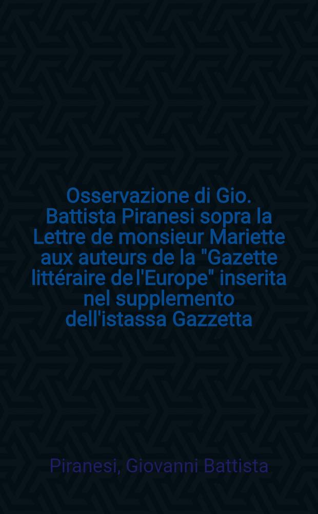 Osservazione di Gio. Battista Piranesi sopra la Lettre de monsieur Mariette aux auteurs de la "Gazette littéraire de l'Europe" inserita nel supplemento dell'istassa Gazzetta, atampata, dimanche 4. novembre 1764