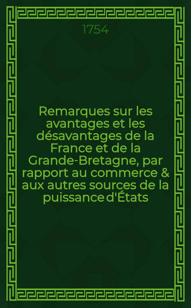 Remarques sur les avantages et les désavantages de la France et de la Grande-Bretagne, par rapport au commerce & aux autres sources de la puissance d'États
