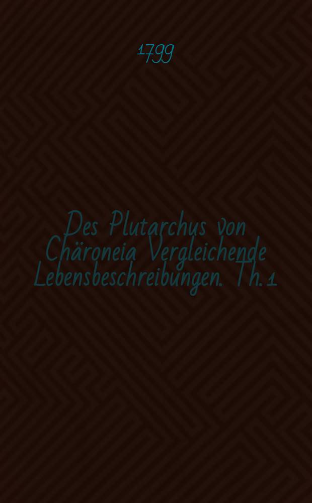 Des Plutarchus von Chäroneia Vergleichende Lebensbeschreibungen. Th. 1