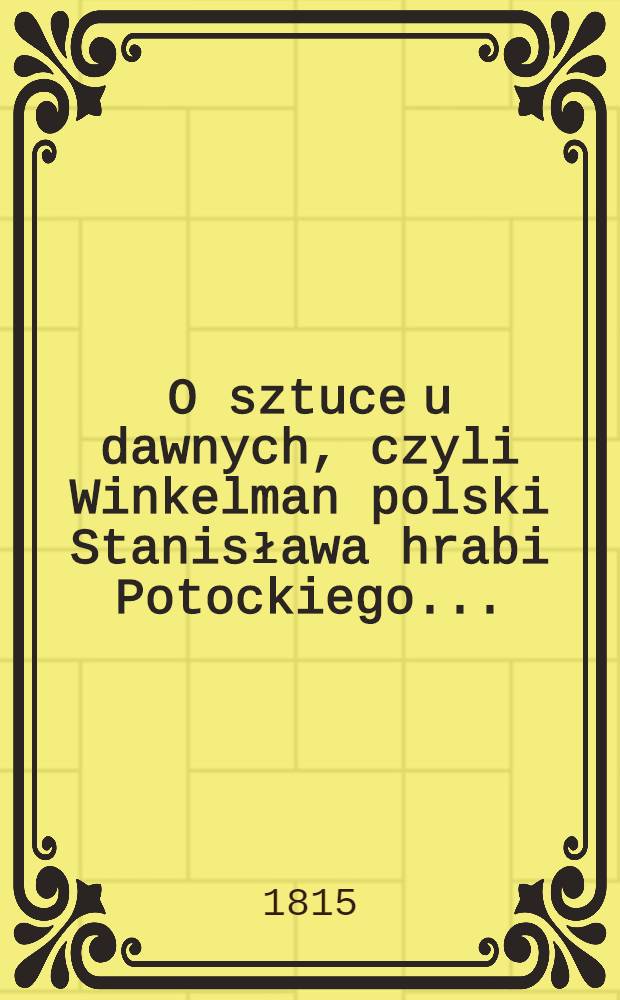 O sztuce u dawnych, czyli Winkelman polski Stanisława hrabi Potockiego ...